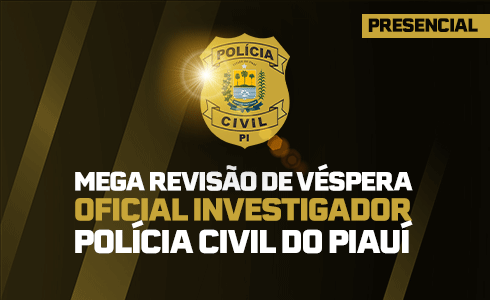 MEGA REVISÃO DE VÉSPERA - PC PI - OFICIAL INVESTIGADOR - PRESENCIAL