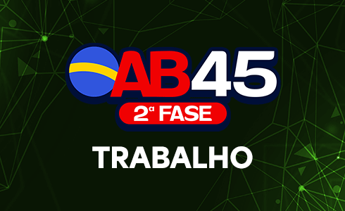 2ª FASE TRABALHO OAB 45 - ONLINE (AO VIVO)